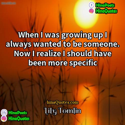 Lily Tomlin Quotes | When I was growing up I always